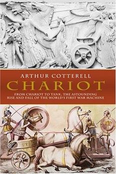 Chariot: From Chariot to Tank, The Astounding Rise and Fall of the World's First War Machine