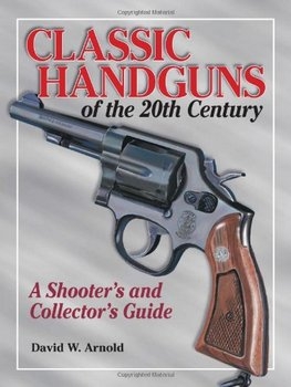 Classic Handguns of the 20th Century: A Shooter's and Collector's Guide