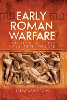 Early Roman Warfare: From the Regal Period to the First Punic War