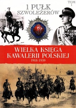 1 Pulk Szwolezerow Jozefa Pilsudskiego - Wielka Ksiega Kawalerii Polskiej 1918-1939 Tom 1