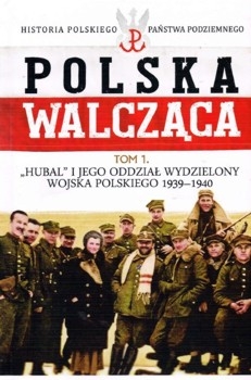 Hubal i jego Oddzial Wydzielony Wojska Polskiego 1939-1940 - Polska Walczaca. Historia Polskiego Panstwa Podziemnego Tom 1