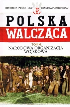 Narodowa Organizacja Zbrojna - Polska Walczaca. Historia Polskiego Panstwa Podziemnego Tom 4