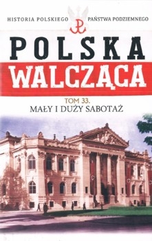 Maly i Duzy Sabotaz - Polska Walczaca. Historia Polskiego Panstwa Podziemnego Tom 33