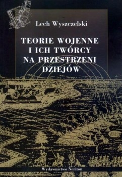 Lech Wyszczelski - Teorie wojenne i ich tworcy na przestrzeni dziejow