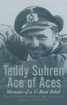 Teddy Suhren: Ace of Aces Memoirs of a U-Boat Rebel