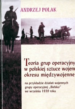 Teoria grup operacyjnych w polskiej sztuce wojennej okresu miedzywojennego na przykladzie dzialan wojennych Grupy Operacyjnej Bielsko we wrzesniu 1939
