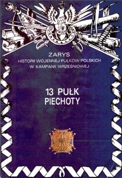 13 Pulk Piechoty (Zarys historii wojennej pulkow polskich w kampanii wrzesniowej. Zeszyt 4)