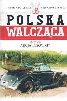 Akcja Glowki (Historia Polskiego Panstwa Podziemnego. Polska Walczaca. Tom 39)