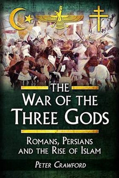 The War of the Three Gods: Romans, Persians, and the Rise of Islam