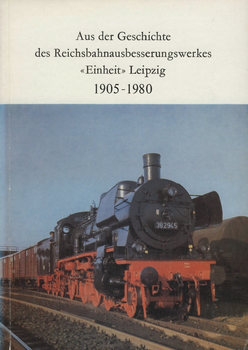 Aus der Geschichte des Reichsbahnausbesserungswerkes "Einheit" Leipzig 1905-1980