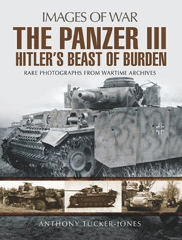The Panzer III: Hitler’s Beast of Burden (Images of War)