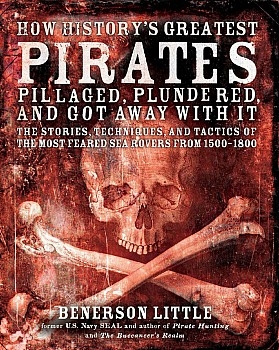 How History's Greatest Pirates Pillaged, Plundered, and Got Away With It: The Stories, Techniques, and Tactics of the Most Feared Sea Rovers from 1500-1800