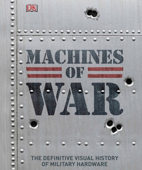 Machines of War: The Definitive Visual History of Military Hardware