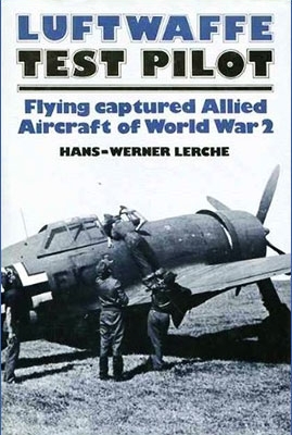 Luftwaffe Test Pilot: Flying Captured Allied Aircraft of World War 2