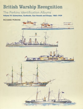 British Warship Recognition: The Perkins Identification Albums Volume VI: Submarines, Gunboats, Gun Vessels and Sloops, 1860-1939
