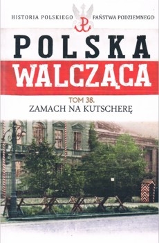 Zamach na Kutschere (Historia Polskiego Panstwa Podziemnego. Polska Walczaca. Tom 38)