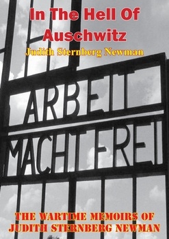 In the Hell of Auschwitz: Tthe Wartime Memoirs of Judith Sternberg Newman, Illustrated Edition