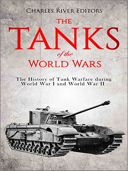 The Tanks of the World Wars: The History of Tank Warfare during World War I and World War II