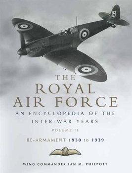 The Royal Air Force 1930-1939: An Encyclopedia of the Inter-War Years Volumr II: Re-Armament 1930-1939
