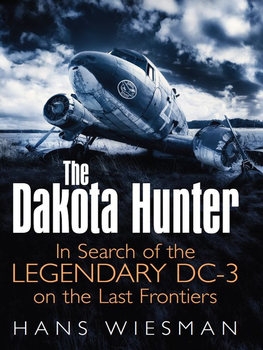 The Dakota Hunter: In Search of the Legendary DC-3 on the Last Frontiers