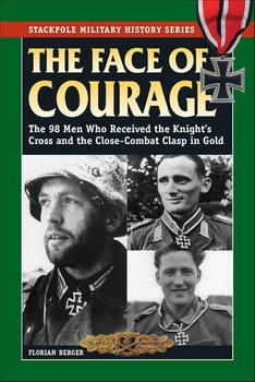 The Face of Courage: The 98 Men Who Received the Knights Cross and the Close-Combat Clasp in Gold