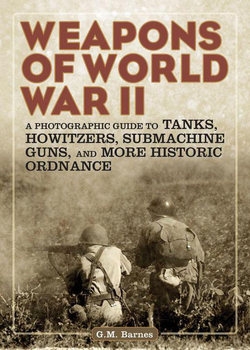 Weapons of World War II: A Photographic Guide to Tanks, Howitzers, Submachine Guns, and More Historic Ordnance