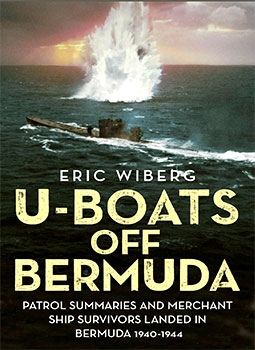 U-Boats off Bermuda: Patrol Summaries and Merchant Ship Survivors Landed in Bermuda 1940-1944