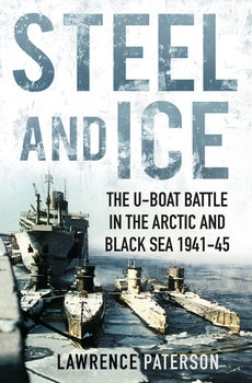 Steel and Ice: The U-Boat Battle in the Arctic and Black Sea 1941-1945