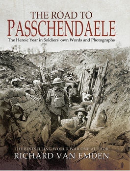 The Road to Passchendaele: The Heroic Year in Soldiers Own Words and Photographs