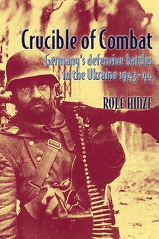 Crucible of Combat: Germanys Defensive Battles in the Ukraine 1943-1944