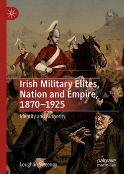 Irish Military Elites, Nation and Empire, 1870–1925: Identity and Authority