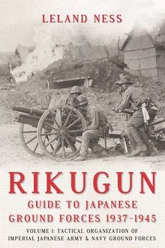 Rikugun: Guide to Japanese Ground Forces 1937-1945 Volume 1: Tactical Organization of Imperial Japanese Army & Navy Ground Forces