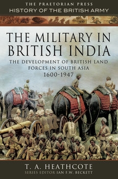 The Military in British India: The Development of British Land Forces in South Asia 1600-1947