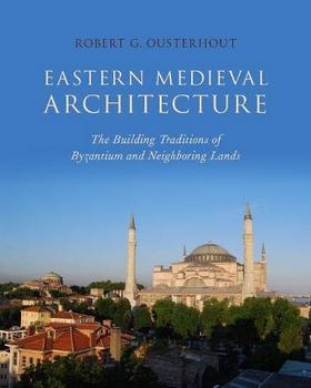 Eastern Medieval Architecture: The Building Traditions of Byzantium and Neighboring Lands