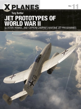 Jet Prototypes of World War II: Gloster, Heinkel, and Caproni Campinis Wartime Jet Programmes (Osprey X-Planes 11)