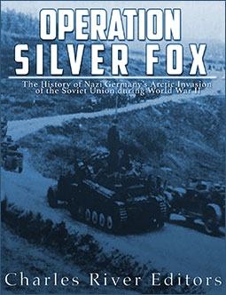 Operation Silver Fox: The History of Nazi Germanys Arctic Invasion of the Soviet Union during World War II