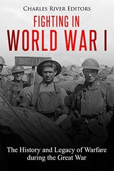 Fighting in World War I: The History and Legacy of Warfare during the Great War