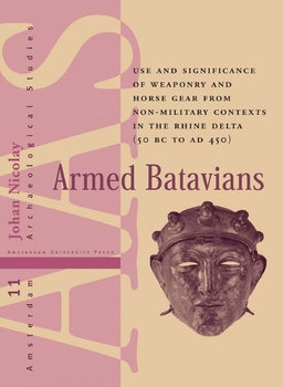 Armed Batavians: Use and Significance of Weaponry and Horse Gear from Non-military Contexts in the Rhine Delta (50 BC to AD 450)