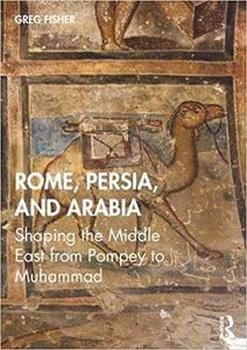 Rome, Persia, and Arabia: Shaping the Middle East from Pompey to Muhammad