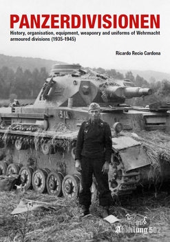 Panzerdivisionen: History, Organisation, Equipment, Weaponry and Uniforms of Wehrmacht Armoured Divisions (1935-1945)