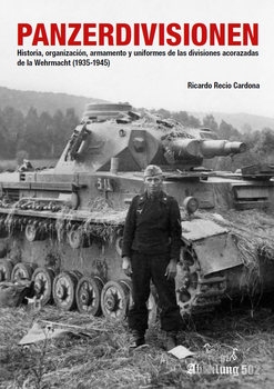 Panzerdivisionen: Historia, Organizacion, Armamento y Uniformes de las Divisiones Acorazadas de la Wehrmacht (1935-1945)