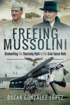 Freeing Mussolini: Dismantling the Skorzeny Myth in the Gran Sasso Raid