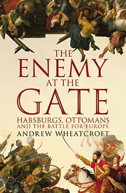 The Enemy at the Gate: Habsburgs, Ottomans, and the Battle for Europe
