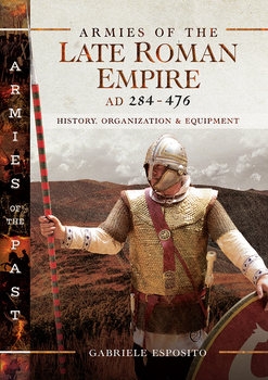 Armies of the Late Roman Empire AD 284 to 476: History, Organization & Equipment (Armies of the Past)