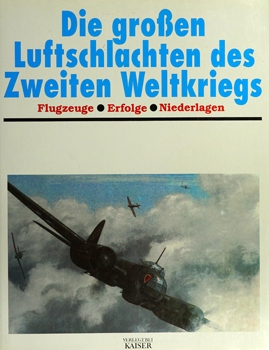 Die grossen Luftschlachten des Zweiten Weltkriegs : Flugzeuge, Erfolge, Niederlagen