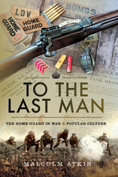 To the Last Man: The Home Guard in War & Popular Culture