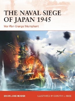 The Naval Siege of Japan 1945: War Plan Orange Triumphant (Osprey Campaign 348)