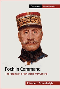 Foch in Command The Forging of a First World War General (Cambridge Military Histories)