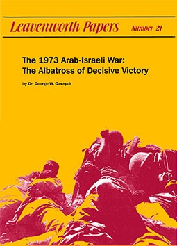 The 1973 Arab-Israeli War: The Albatross of Decisive Victory (Leavenworth Papers No. 21)