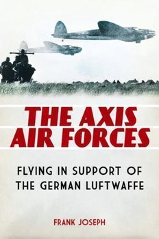 The Axis Air Forces: Flying in Support of the German Luftwaffe